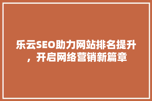 乐云SEO助力网站排名提升，开启网络营销新篇章