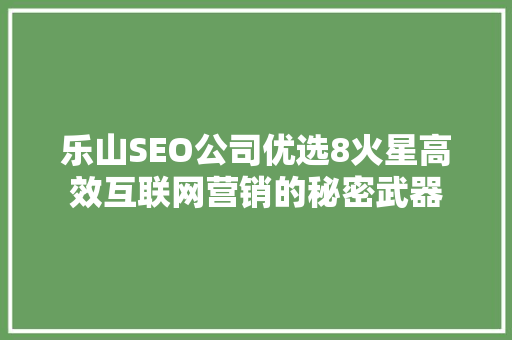 乐山SEO公司优选8火星高效互联网营销的秘密武器