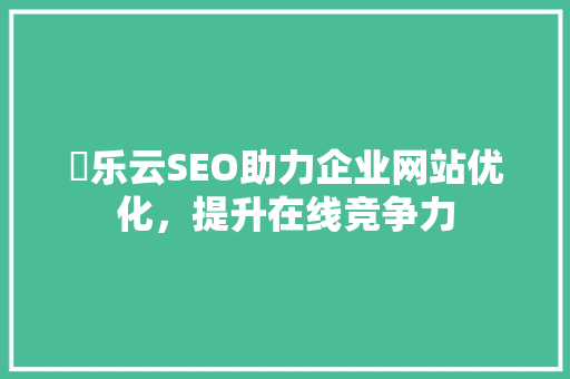 乛乐云SEO助力企业网站优化，提升在线竞争力