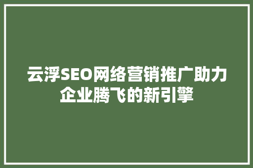 云浮SEO网络营销推广助力企业腾飞的新引擎
