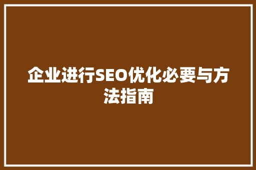 企业进行SEO优化必要与方法指南