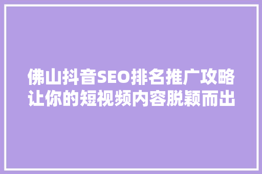 佛山抖音SEO排名推广攻略让你的短视频内容脱颖而出