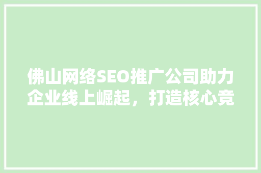 佛山网络SEO推广公司助力企业线上崛起，打造核心竞争力