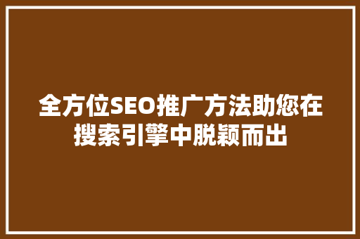 全方位SEO推广方法助您在搜索引擎中脱颖而出