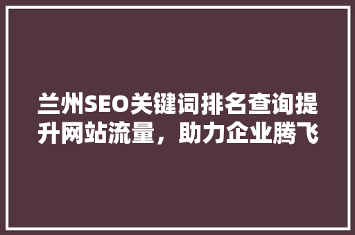 兰州SEO关键词排名查询提升网站流量，助力企业腾飞