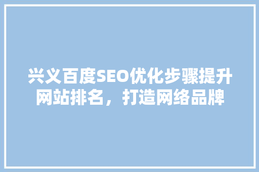 兴义百度SEO优化步骤提升网站排名，打造网络品牌
