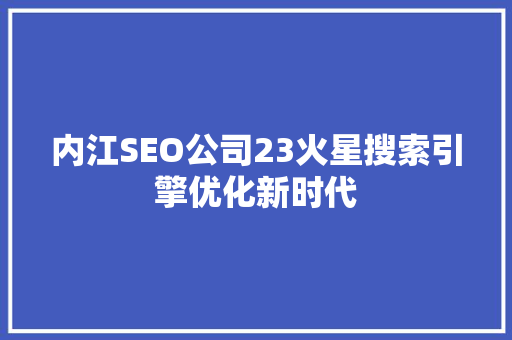 内江SEO公司23火星搜索引擎优化新时代