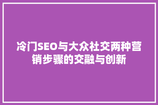 冷门SEO与大众社交两种营销步骤的交融与创新