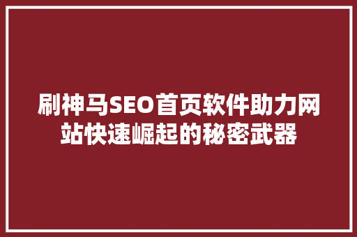 刷神马SEO首页软件助力网站快速崛起的秘密武器
