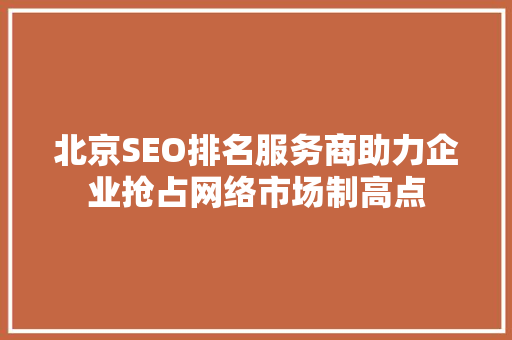 北京SEO排名服务商助力企业抢占网络市场制高点