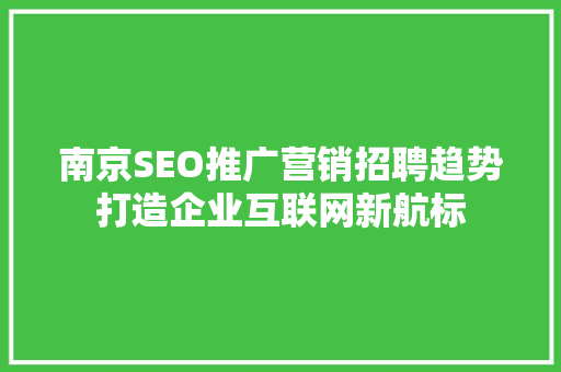 南京SEO推广营销招聘趋势打造企业互联网新航标