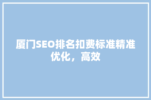 厦门SEO排名扣费标准精准优化，高效