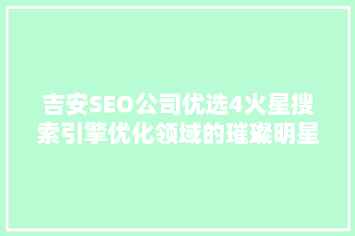 吉安SEO公司优选4火星搜索引擎优化领域的璀璨明星 操作系统