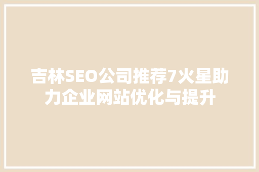 吉林SEO公司推荐7火星助力企业网站优化与提升 操作系统
