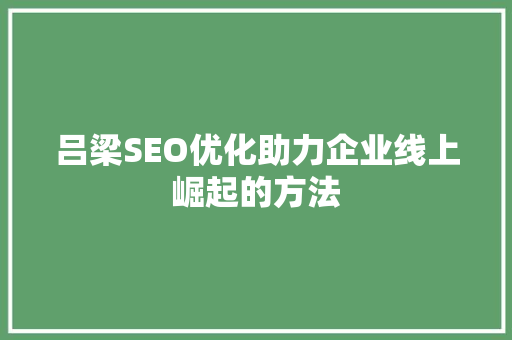 吕梁SEO优化助力企业线上崛起的方法