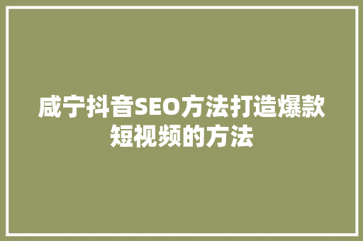 咸宁抖音SEO方法打造爆款短视频的方法 编程语言