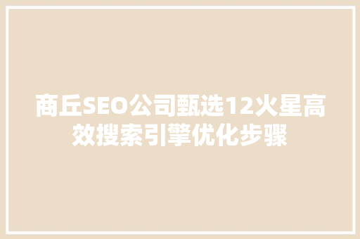 商丘SEO公司甄选12火星高效搜索引擎优化步骤