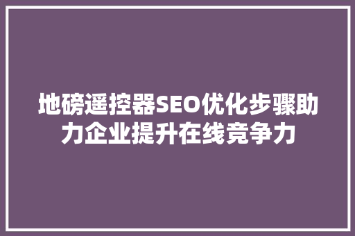 地磅遥控器SEO优化步骤助力企业提升在线竞争力