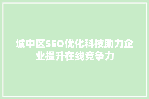 城中区SEO优化科技助力企业提升在线竞争力