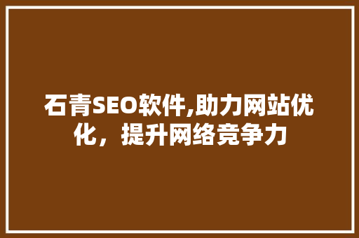 石青SEO软件,助力网站优化,提升网络竞争力 电脑配置 石青SEO软件,助力网站优化,提升网络竞争力 石青SEO软件,助力网站优化,提升网络竞争力 电脑配置