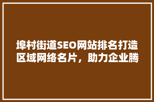 埠村街道SEO网站排名打造区域网络名片，助力企业腾飞