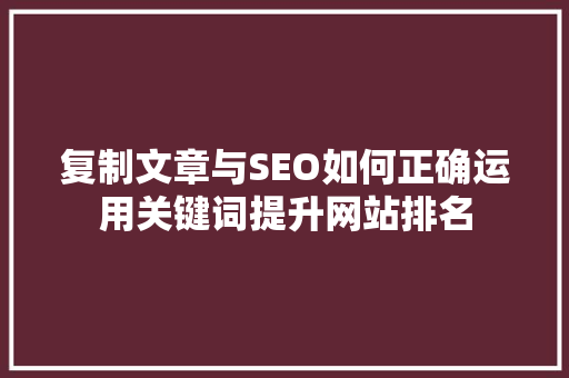 复制文章与SEO如何正确运用关键词提升网站排名