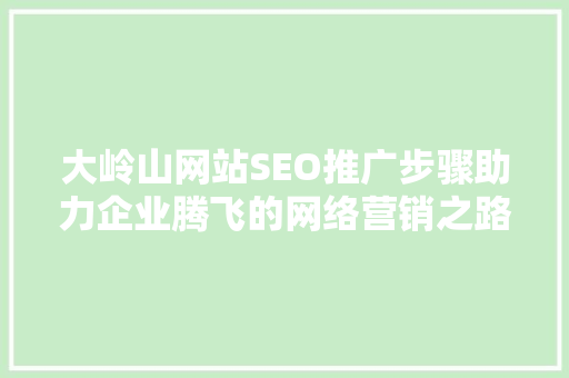 大岭山网站SEO推广步骤助力企业腾飞的网络营销之路