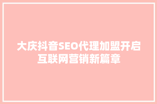 大庆抖音SEO代理加盟开启互联网营销新篇章