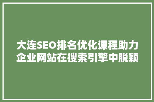 大连SEO排名优化课程助力企业网站在搜索引擎中脱颖而出