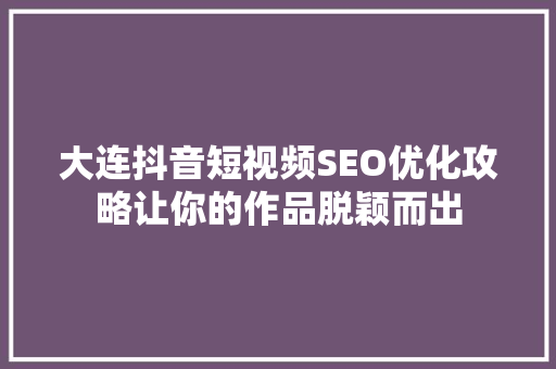 大连抖音短视频SEO优化攻略让你的作品脱颖而出