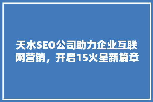 天水SEO公司助力企业互联网营销，开启15火星新篇章