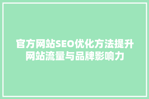 官方网站SEO优化方法提升网站流量与品牌影响力 官方网站SEO优化方法提升网站流量与品牌影响力