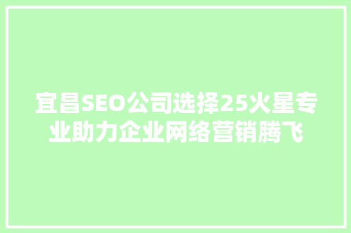 宜昌SEO公司选择25火星专业助力企业网络营销腾飞