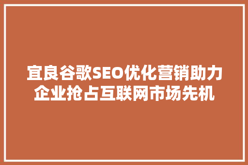 宜良谷歌SEO优化营销助力企业抢占互联网市场先机