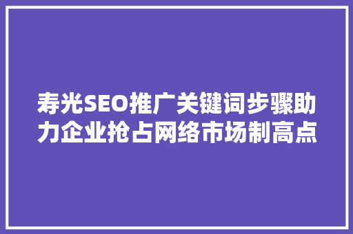 寿光SEO推广关键词步骤助力企业抢占网络市场制高点