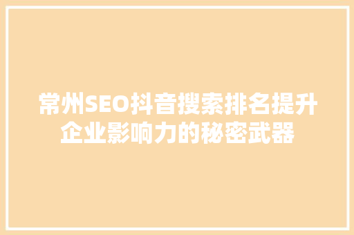 常州SEO抖音搜索排名提升企业影响力的秘密武器