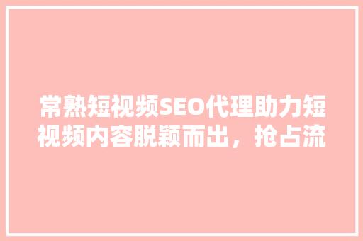 常熟短视频SEO代理助力短视频内容脱颖而出,抢占流量高地 常熟短视频SEO代理助力短视频内容脱颖而出,抢占流量高地