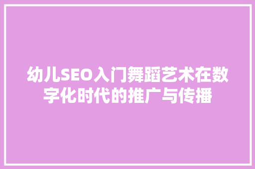 幼儿SEO入门舞蹈艺术在数字化时代的推广与传播