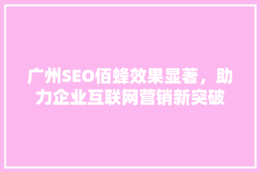 广州SEO佰蜂效果显著，助力企业互联网营销新突破