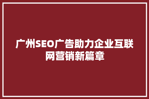 广州SEO广告助力企业互联网营销新篇章