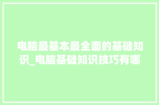 电脑最基本最全面的基础知识_电脑基础知识技巧有哪些 网络技术