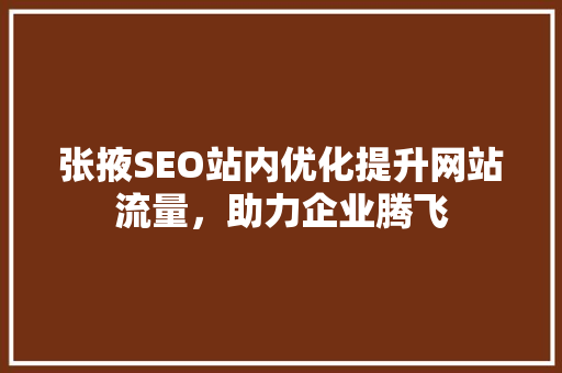 张掖SEO站内优化提升网站流量，助力企业腾飞