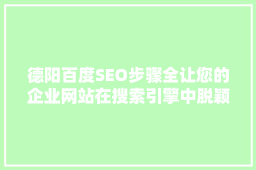 德阳百度SEO步骤全让您的企业网站在搜索引擎中脱颖而出 网络技术
