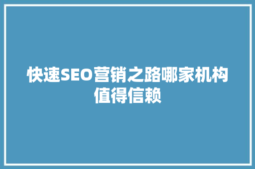 快速SEO营销之路哪家机构值得信赖 快速SEO营销之路哪家机构值得信赖