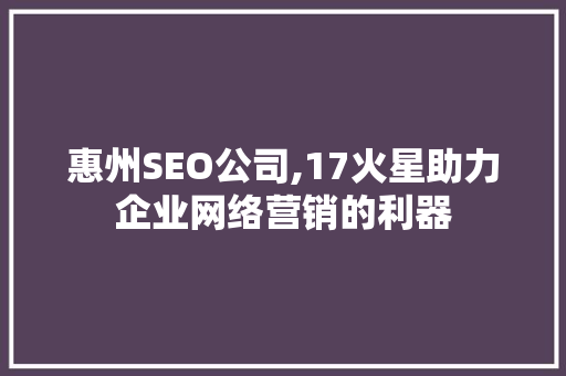 惠州SEO公司,17火星助力企业网络营销的利器