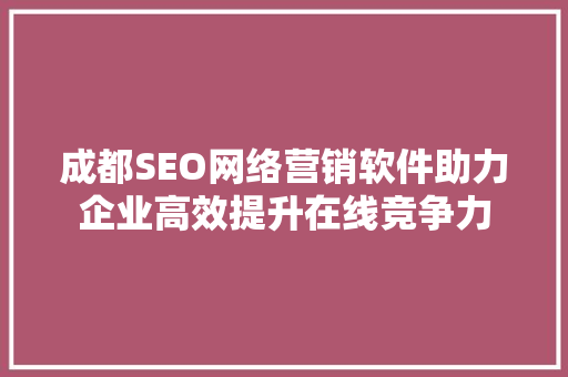 成都SEO网络营销软件助力企业高效提升在线竞争力