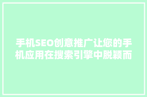 手机SEO创意推广让您的手机应用在搜索引擎中脱颖而出