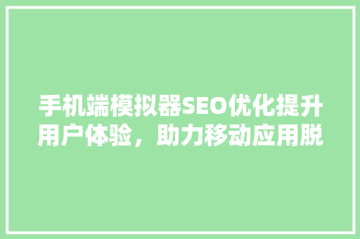 手机端模拟器SEO优化提升用户体验，助力移动应用脱颖而出
