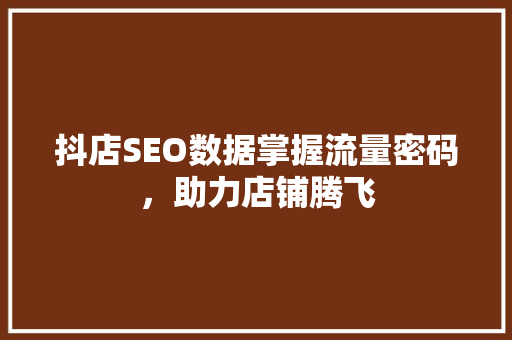 抖店SEO数据掌握流量密码，助力店铺腾飞