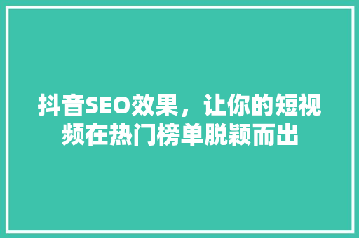 抖音SEO效果，让你的短视频在热门榜单脱颖而出